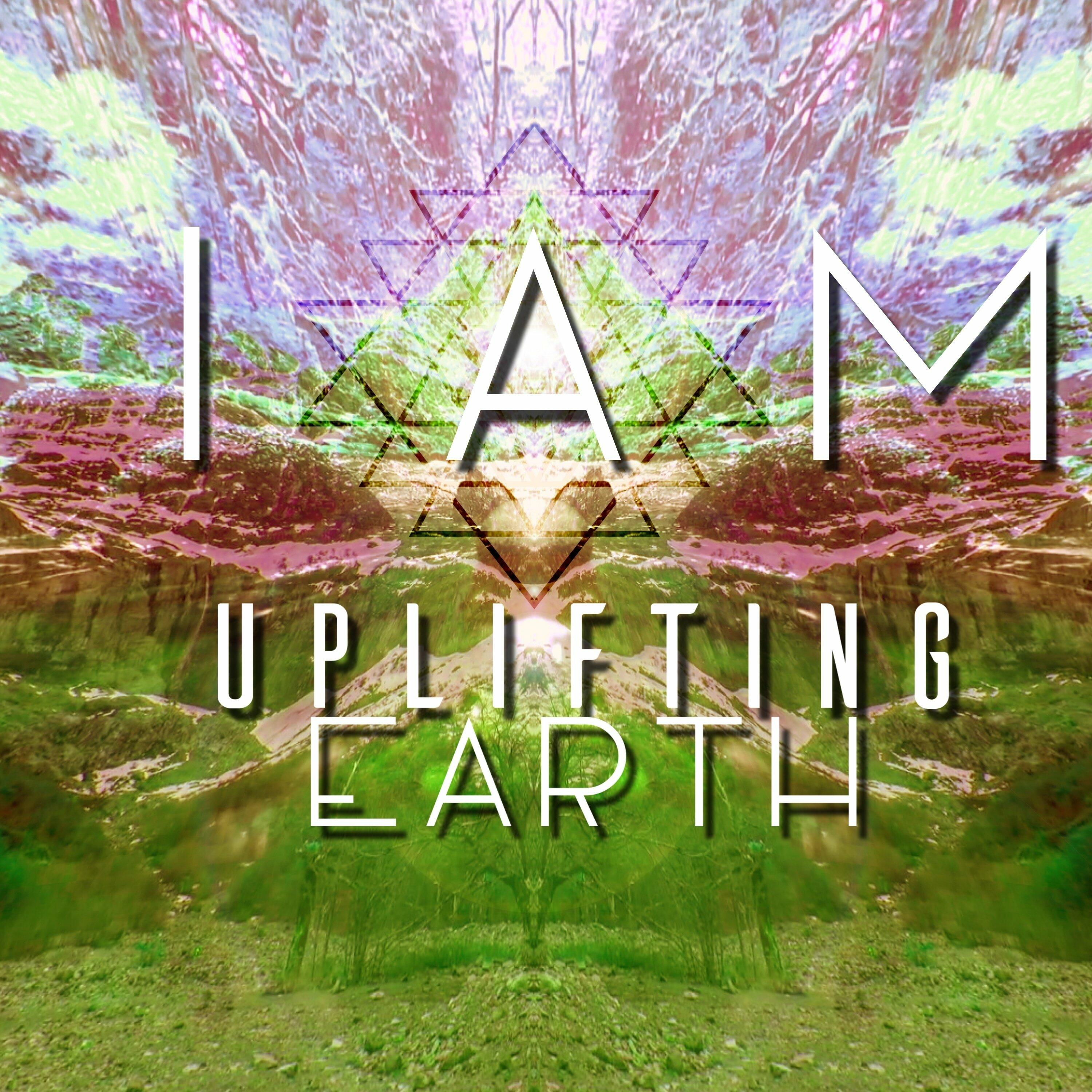 I am earth. Uplift.